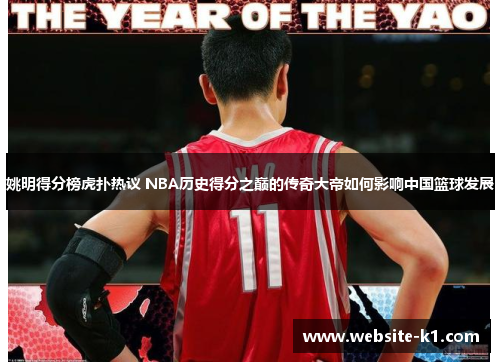 姚明得分榜虎扑热议 NBA历史得分之巅的传奇大帝如何影响中国篮球发展