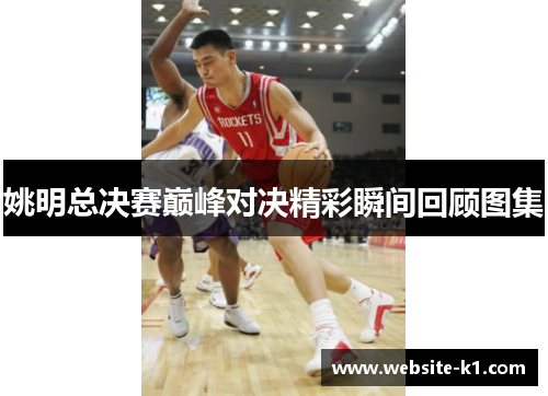 姚明总决赛巅峰对决精彩瞬间回顾图集