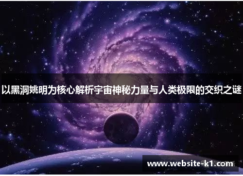 以黑洞姚明为核心解析宇宙神秘力量与人类极限的交织之谜