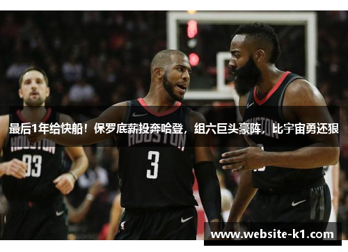 最后1年给快船！保罗底薪投奔哈登，组六巨头豪阵，比宇宙勇还狠